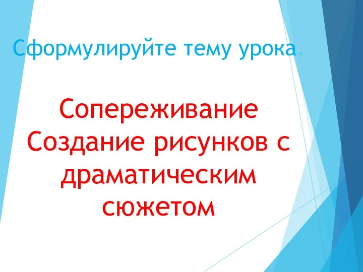 Сформулируйте тему урока. Сопереживание Создание рисунков с драматическим сюжетом