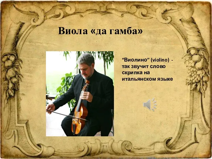 Виола «да гамба» “Виолино” (violino) - так звучит слово скрипка на итальянском языке