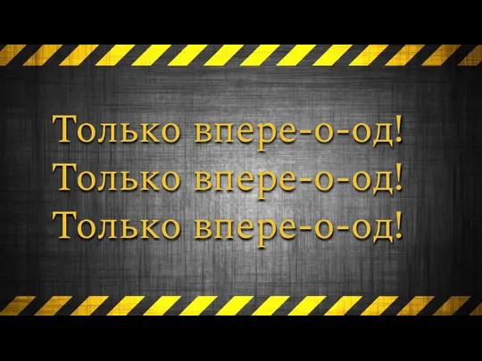 Только впере-о-од! Только впере-о-од! Только впере-о-од!