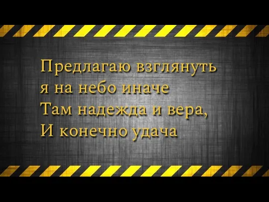 Предлагаю взглянуть я на небо иначе Там надежда и вера, И конечно удача