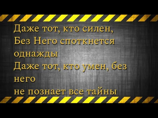 Даже тот, кто силен, Без Него споткнется однажды Даже тот, кто