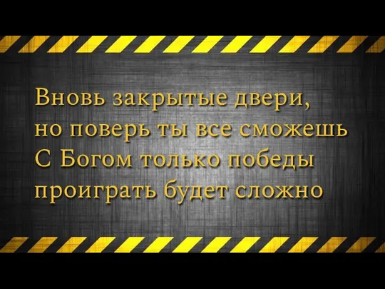 Вновь закрытые двери, но поверь ты все сможешь С Богом только победы проиграть будет сложно