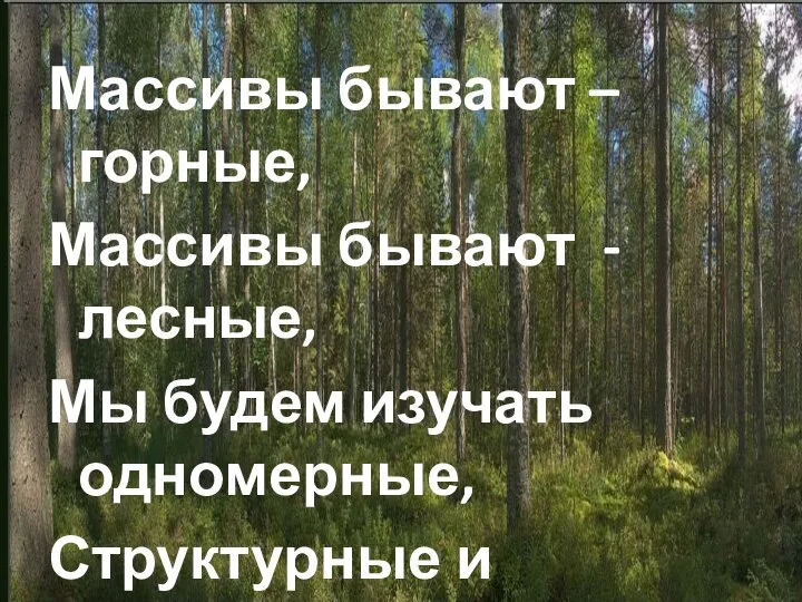 Массивы бывают – горные, Массивы бывают - лесные, Мы будем изучать одномерные, Структурные и числовые…