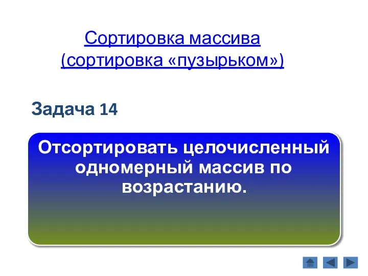 Сортировка массива (сортировка «пузырьком») Задача 14 Отсортировать целочисленный одномерный массив по возрастанию.