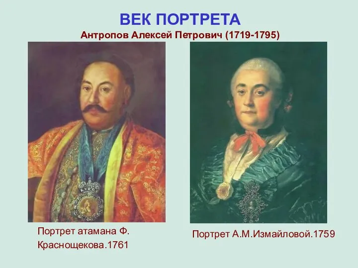 Портрет атамана Ф.Краснощекова.1761 Портрет А.М.Измайловой.1759 ВЕК ПОРТРЕТА Антропов Алексей Петрович (1719-1795)