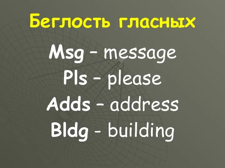Беглость гласных Msg – message Pls – please Adds – address Bldg - building