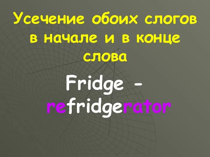Усечение обоих слогов в начале и в конце слова Fridge - refridgerator