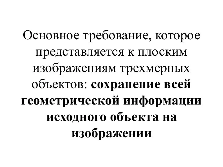 Основное требование, которое представляется к плоским изображениям трехмерных объектов: сохранение всей