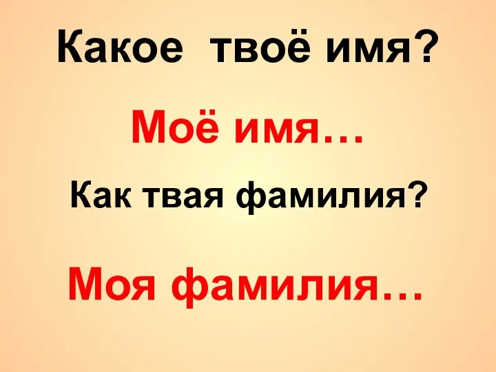 Какое твоё имя? Как твая фамилия? Моё имя… Моя фамилия…