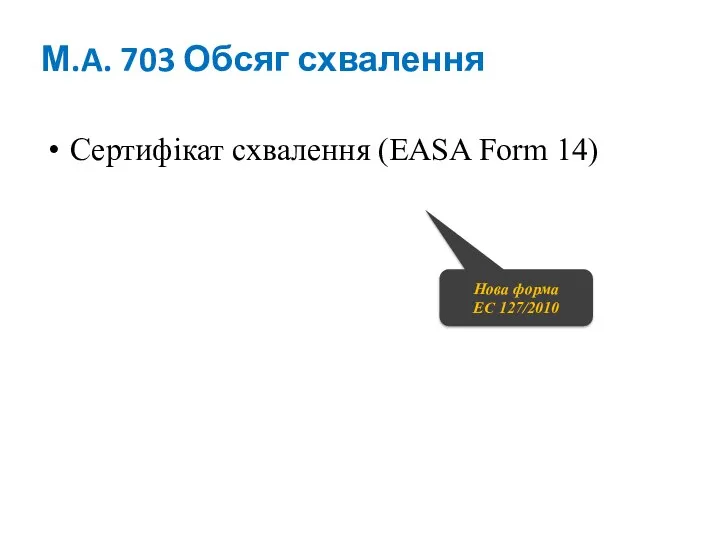 М.A. 703 Обсяг схвалення Сертифікат схвалення (EASA Form 14) Нова форма EC 127/2010