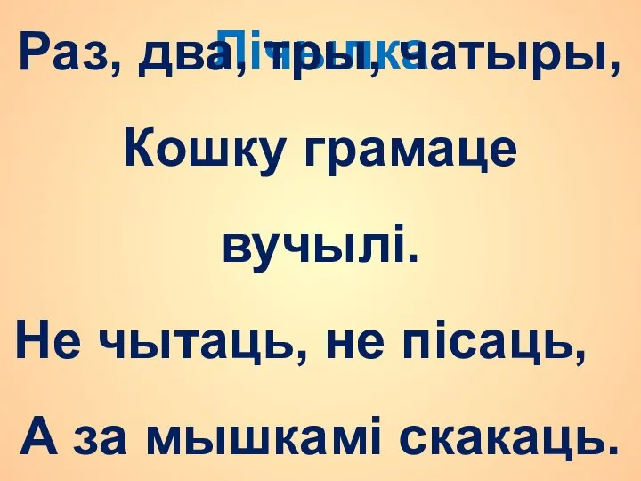 Лічылка Раз, два, тры, чатыры, Кошку грамаце вучылі. Не чытаць, не пісаць, А за мышкамі скакаць.