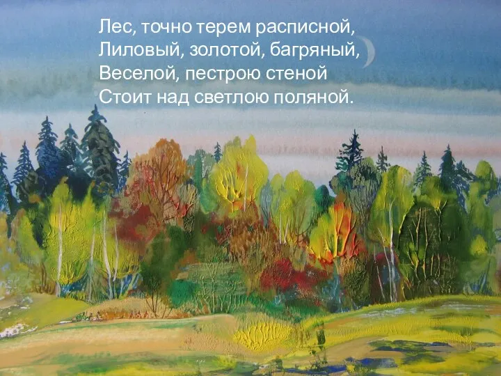 Лес, точно терем расписной, Лиловый, золотой, багряный, Веселой, пестрою стеной Стоит над светлою поляной.