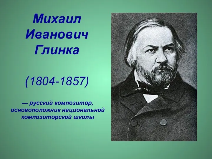 Михаил Иванович Глинка (1804-1857) — русский композитор, основоположник национальной композиторской школы