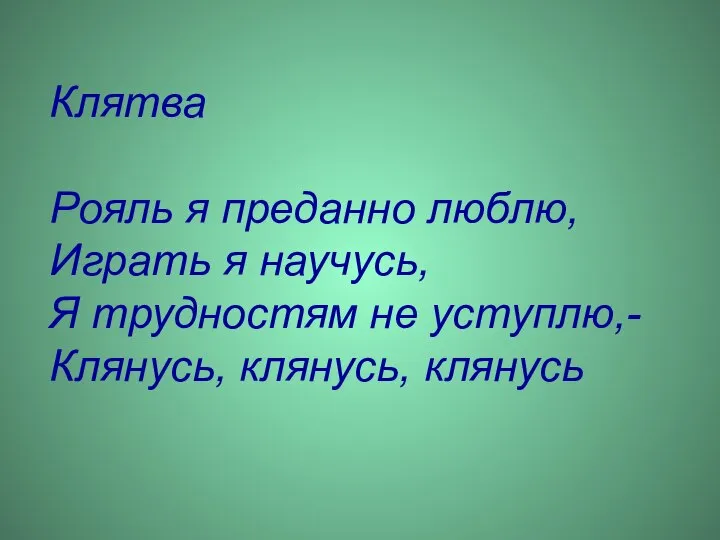 Клятва Рояль я преданно люблю, Играть я научусь, Я трудностям не уступлю,- Клянусь, клянусь, клянусь