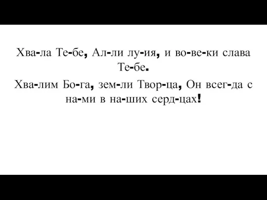 Хва-ла Те-бе, Ал-ли лу-ия, и во-ве-ки слава Те-бе. Хва-лим Бо-га, зем-ли