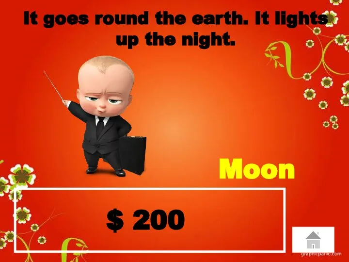 $ 200 It goes round the earth. It lights up the night. Moon