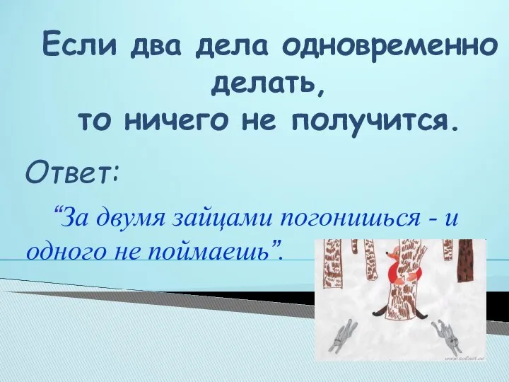 Если два дела одновременно делать, то ничего не получится. “За двумя