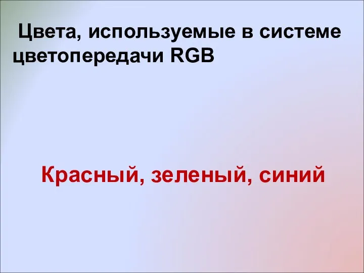 Цвета, используемые в системе цветопередачи RGB Красный, зеленый, синий