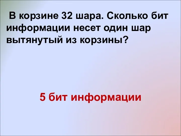 В корзине 32 шара. Сколько бит информации несет один шар вытянутый из корзины? 5 бит информации