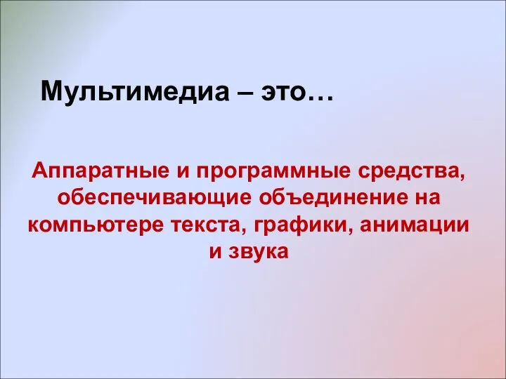 Мультимедиа – это… Аппаратные и программные средства, обеспечивающие объединение на компьютере текста, графики, анимации и звука