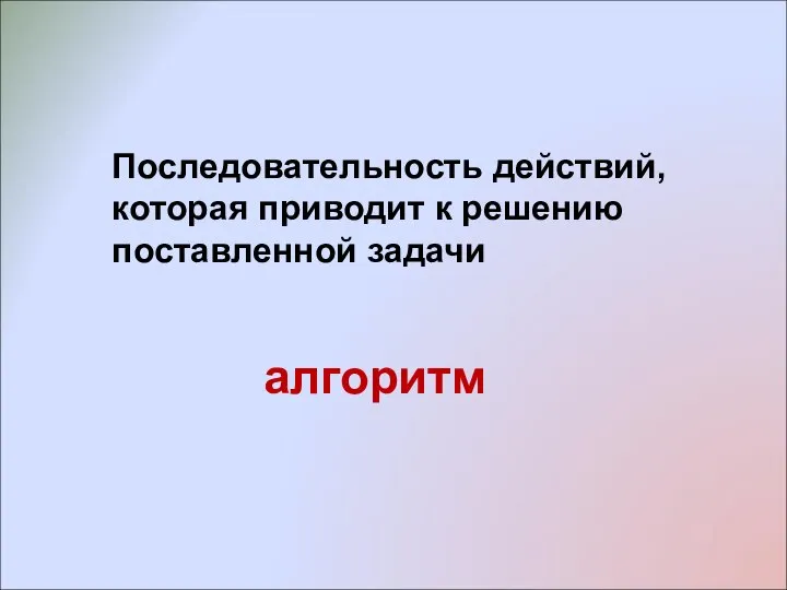 Последовательность действий, которая приводит к решению поставленной задачи алгоритм