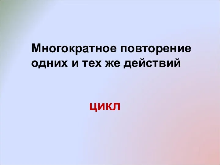 Многократное повторение одних и тех же действий цикл