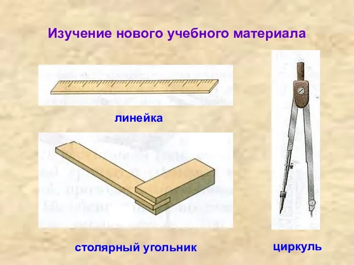 Изучение нового учебного материала линейка столярный угольник циркуль