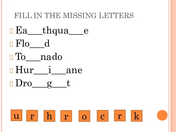 FILL IN THE MISSING LETTERS Ea___thqua___e Flo___d To___nado Hur___i___ane Dro___g___t u