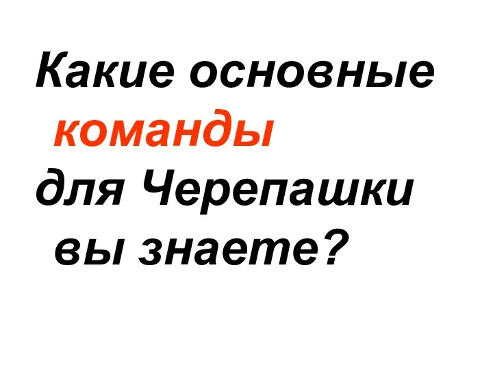 Какие основные команды для Черепашки вы знаете?