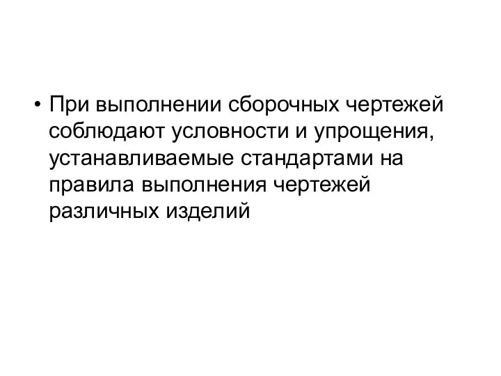 При выполнении сборочных чертежей соблюдают условности и упрощения, устанавливаемые стандартами на правила выполнения чертежей различных изделий