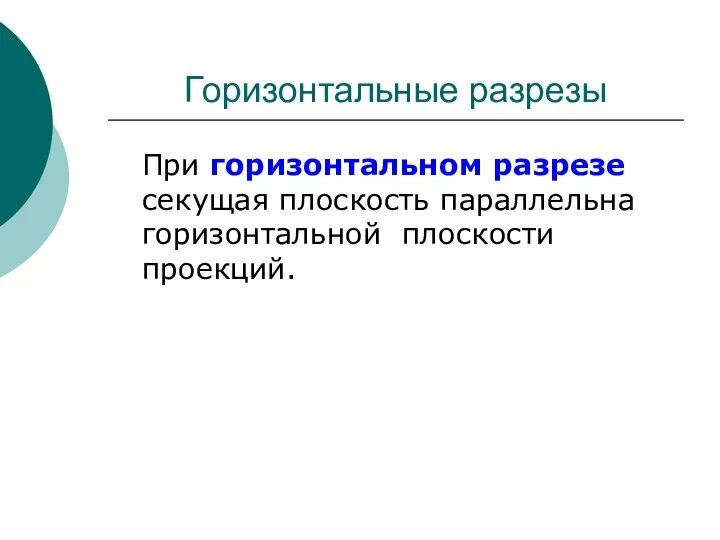 Горизонтальные разрезы При горизонтальном разрезе секущая плоскость параллельна горизонтальной плоскости проекций.