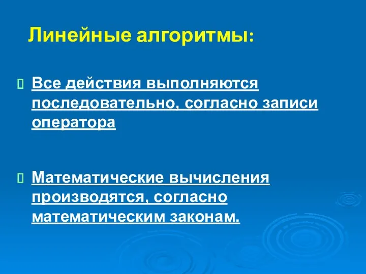 Линейные алгоритмы: Все действия выполняются последовательно, согласно записи оператора Математические вычисления производятся, согласно математическим законам.