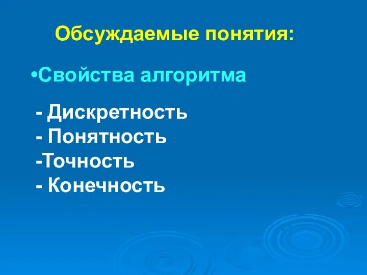 - Дискретность - Понятность -Точность - Конечность Свойства алгоритма Обсуждаемые понятия: