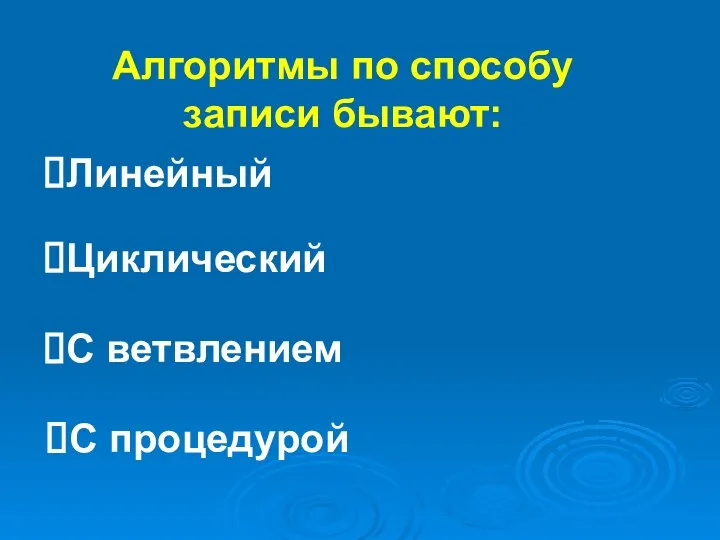 Алгоритмы по способу записи бывают: Линейный Циклический С ветвлением С процедурой