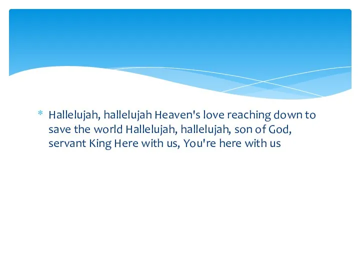 Hallelujah, hallelujah Heaven's love reaching down to save the world Hallelujah,