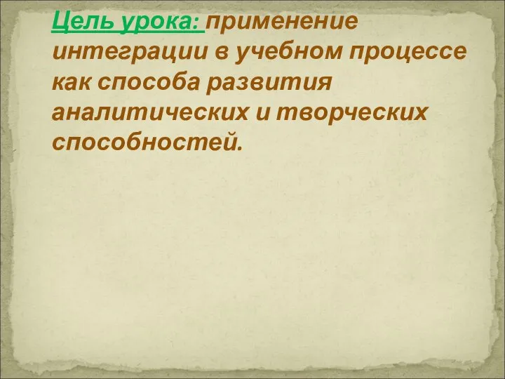 Цель урока: применение интеграции в учебном процессе как способа развития аналитических и творческих способностей.