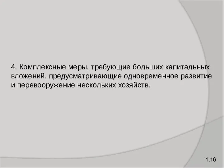 1.16 4. Комплексные меры, требующие больших капитальных вложений, предусматривающие одновременное развитие и перевооружение нескольких хозяйств.