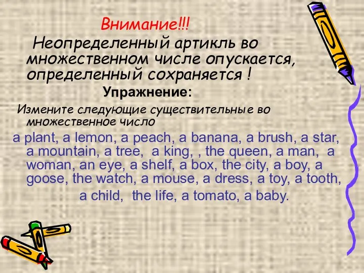 Внимание!!! Неопределенный артикль во множественном числе опускается, определенный сохраняется ! Упражнение: