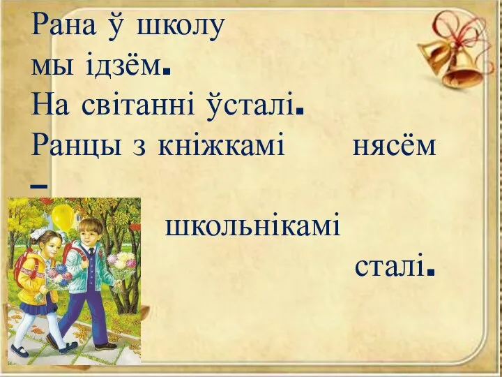 Рана ў школу мы ідзём. На світанні ўсталі. Ранцы з кніжкамі нясём – школьнікамі сталі.