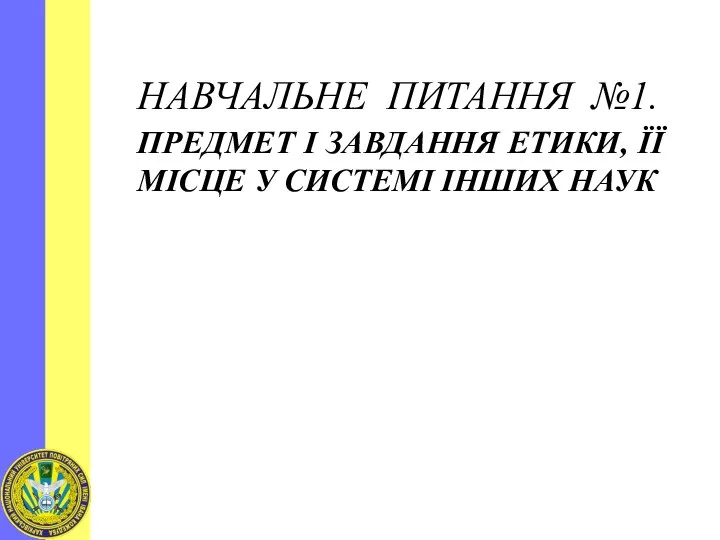 НАВЧАЛЬНЕ ПИТАННЯ №1. ПРЕДМЕТ І ЗАВДАННЯ ЕТИКИ, ЇЇ МІСЦЕ У СИСТЕМІ ІНШИХ НАУК