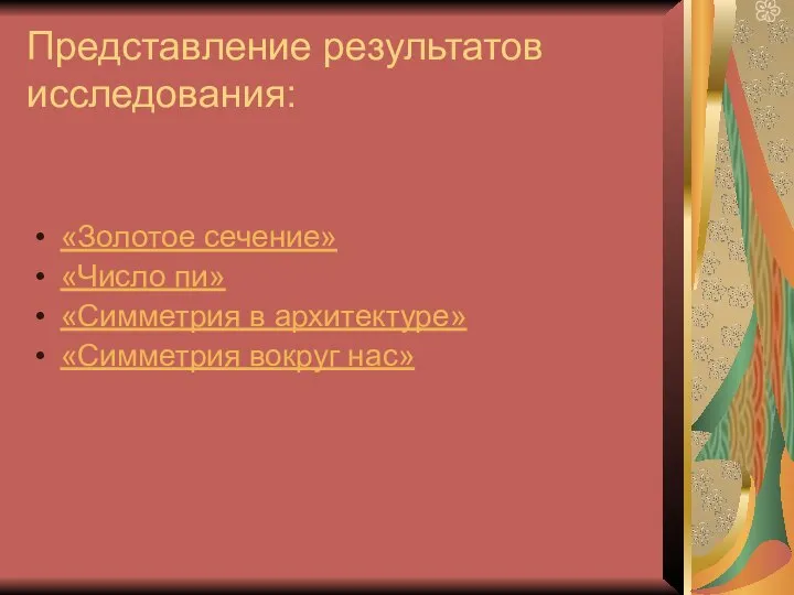 Представление результатов исследования: «Золотое сечение» «Число пи» «Симметрия в архитектуре» «Симметрия вокруг нас»