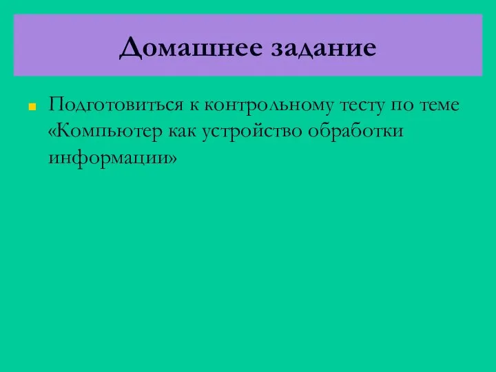 Домашнее задание Подготовиться к контрольному тесту по теме «Компьютер как устройство обработки информации»