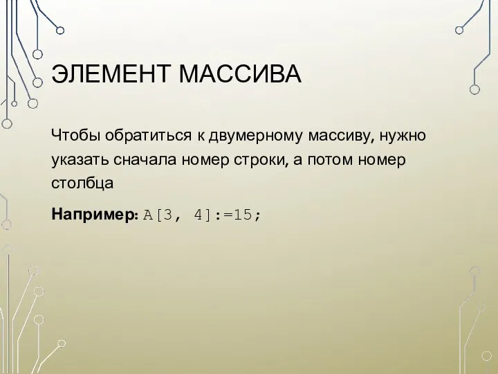 ЭЛЕМЕНТ МАССИВА Чтобы обратиться к двумерному массиву, нужно указать сначала номер