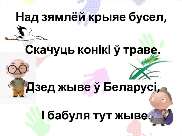 Над зямлёй крыяе бусел, Скачуць конікі ў траве. Дзед жыве ў Беларусі, І бабуля тут жыве.