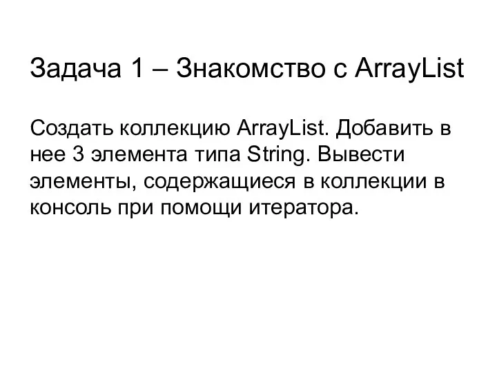 Задача 1 – Знакомство с ArrayList Создать коллекцию ArrayList. Добавить в