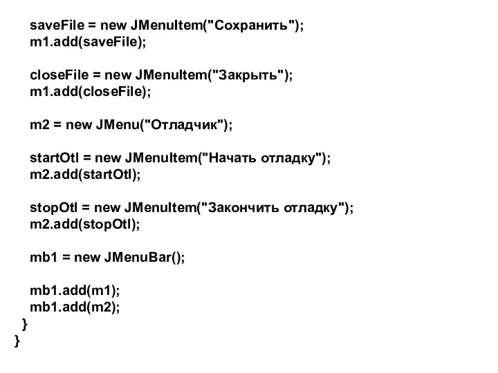 saveFile = new JMenuItem("Сохранить"); m1.add(saveFile); closeFile = new JMenuItem("Закрыть"); m1.add(closeFile); m2