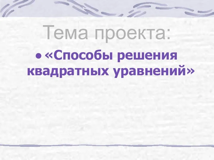 Тема проекта: «Способы решения квадратных уравнений»