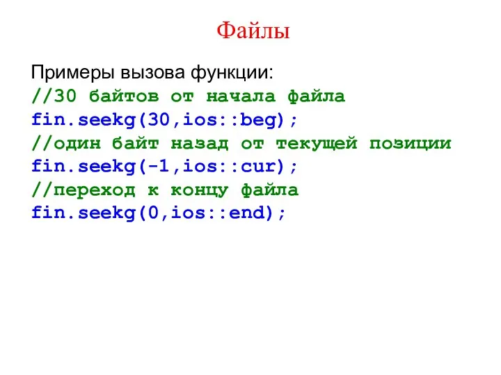 Файлы Примеры вызова функции: //30 байтов от начала файла fin.seekg(30,ios::beg); //один