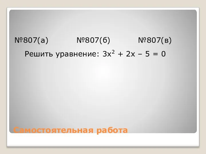 Самостоятельная работа №807(a) №807(б) №807(в) Решить уравнение: 3x2 + 2x – 5 = 0