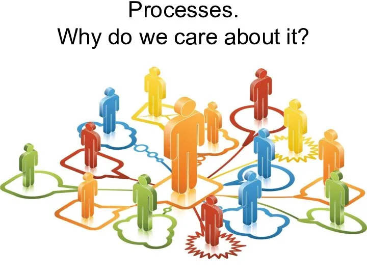 Processes. Why do we care about it?